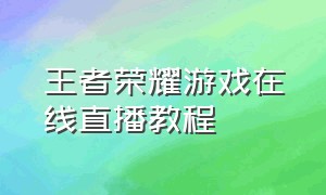 王者荣耀游戏在线直播教程