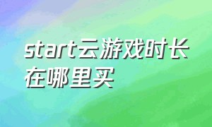 start云游戏时长在哪里买