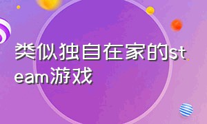 类似独自在家的steam游戏