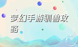 梦幻手游驯兽攻略（梦幻手游驯养坐骑技巧）