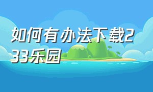 如何有办法下载233乐园