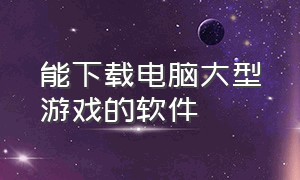 能下载电脑大型游戏的软件