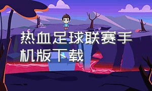 热血足球联赛手机版下载（热血足球手机版下载最新版）