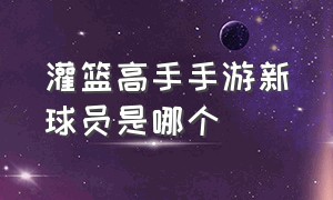 灌篮高手手游新球员是哪个（灌篮高手手游最近要出的球员）