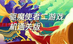 驱魔使者二游戏机通关版