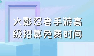 火影忍者手游高级招募免费时间