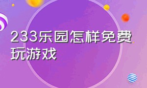 233乐园怎样免费玩游戏（233乐园怎么下载不用账号就能玩）