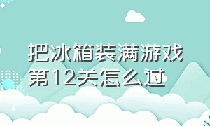 把冰箱装满游戏第12关怎么过