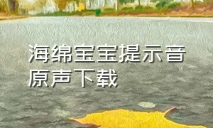 海绵宝宝提示音原声下载