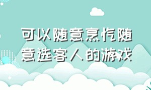 可以随意烹饪随意选客人的游戏