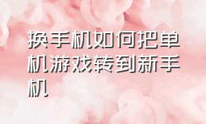 换手机如何把单机游戏转到新手机（换了新手机旧手机上的游戏怎么转）