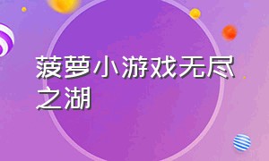 菠萝小游戏无尽之湖（菠萝小游戏无尽之湖怎么玩）