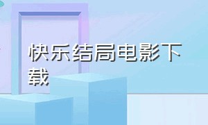 快乐结局电影下载（快乐结局电影下载百度云）