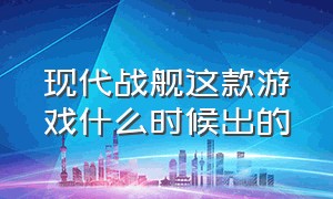 现代战舰这款游戏什么时候出的（现代战舰充值官网入口）