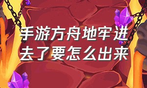 手游方舟地牢进去了要怎么出来