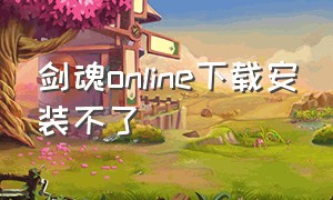 剑魂online下载安装不了