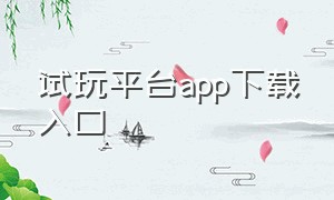 试玩平台app下载入口