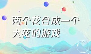 两个花合成一个大花的游戏