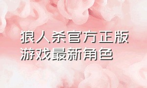 狼人杀官方正版游戏最新角色（狼人杀官方正版网易移动游戏）