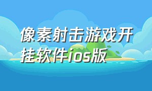 像素射击游戏开挂软件ios版