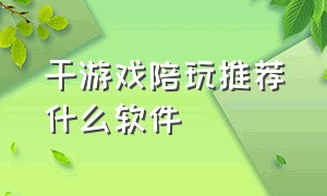 干游戏陪玩推荐什么软件