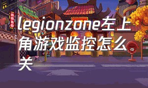 legionzone左上角游戏监控怎么关