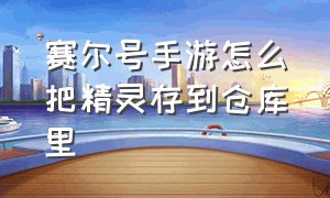 赛尔号手游怎么把精灵存到仓库里