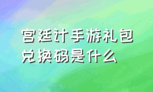 宫廷计手游礼包兑换码是什么