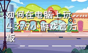 如何在电脑上玩4399小游戏官方版