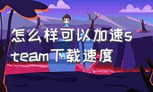 怎么样可以加速steam下载速度（如何加速steam下载）