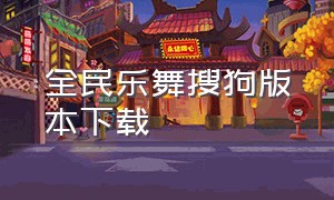 全民乐舞搜狗版本下载