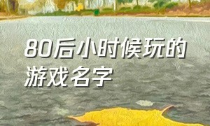 80后小时候玩的游戏名字（小时候游戏厅玩的游戏名字）