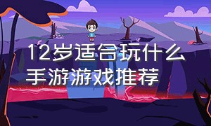 12岁适合玩什么手游游戏推荐