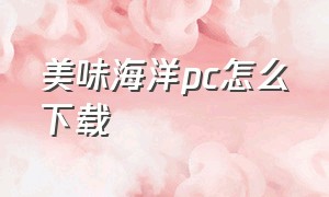 美味海洋pc怎么下载