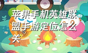 苹果手机英雄联盟手游定位怎么关