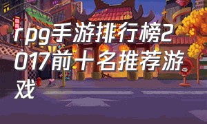 rpg手游排行榜2017前十名推荐游戏