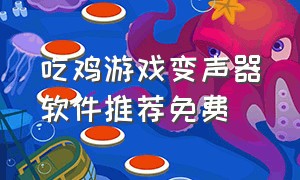 吃鸡游戏变声器软件推荐免费（吃鸡实时变声器软件推荐便宜点的）