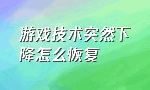 游戏技术突然下降怎么恢复