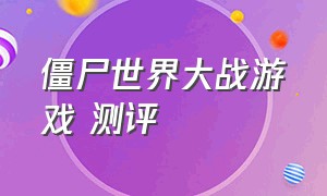 僵尸世界大战游戏 测评（僵尸世界大战游戏在哪里玩）