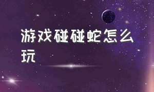 游戏碰碰蛇怎么玩