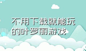 不用下载就能玩的叶罗丽游戏（叶罗丽游戏点进去直接玩不用下载）