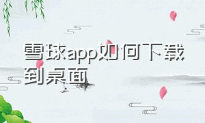 雪球app如何下载到桌面