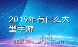 2019年有什么大型手游