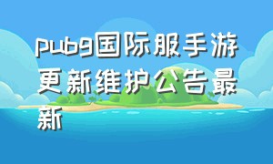 pubg国际服手游更新维护公告最新