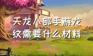 天龙八部手游龙纹需要什么材料