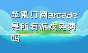 苹果订阅arcade是所有游戏免费吗