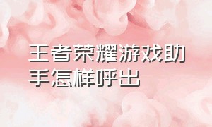 王者荣耀游戏助手怎样呼出（王者荣耀游戏助手悬浮窗怎么打开）