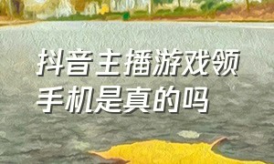 抖音主播游戏领手机是真的吗