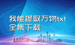 我能提取万物txt全集下载