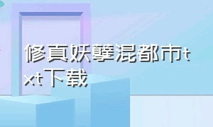 修真妖孽混都市txt下载